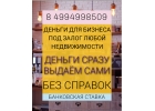 Сразу деньги под залог недвижимости