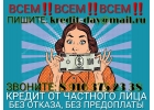 ВСЕМ ВСЕМ ВСЕМ Кредит от частного лица без отказа и предоплаты.